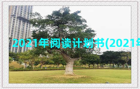 2021年阅读计划书(2021年阅读计划)